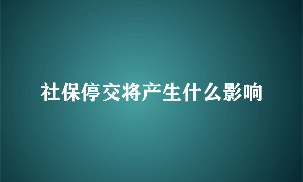 社保停交将产生什么影响