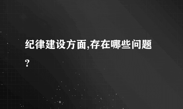 纪律建设方面,存在哪些问题？