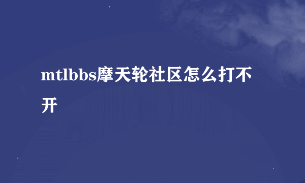 mtlbbs摩天轮社区怎么打不开