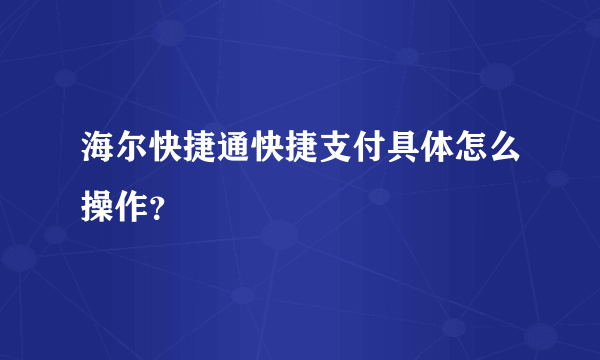 海尔快捷通快捷支付具体怎么操作？