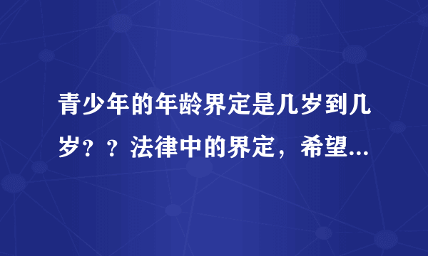 青少年的年龄界定是几岁到几岁？？法律中的界定，希望能把法条贴出来