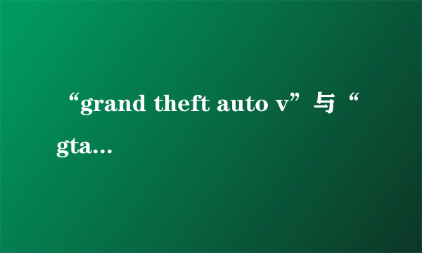 “grand theft auto v”与“gta online”有什么不同？