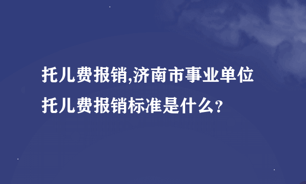 托儿费报销,济南市事业单位托儿费报销标准是什么？