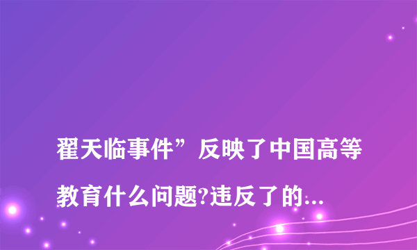 
翟天临事件”反映了中国高等教育什么问题?违反了的什么原则(或价值)?如何从教

