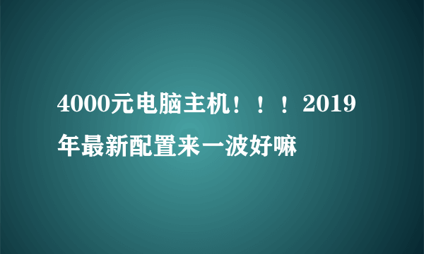 4000元电脑主机！！！2019年最新配置来一波好嘛