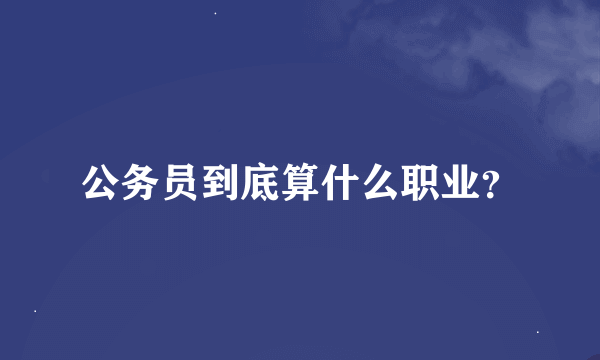 公务员到底算什么职业？