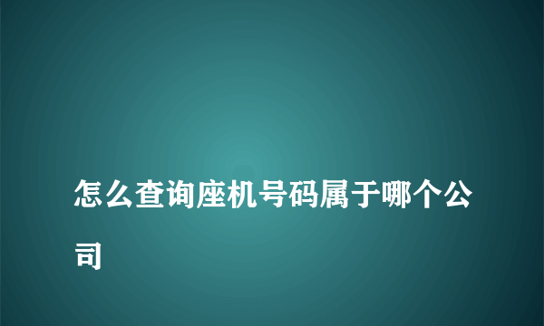 
怎么查询座机号码属于哪个公司

