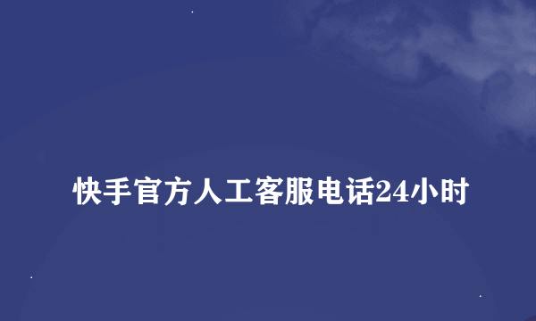 
快手官方人工客服电话24小时

