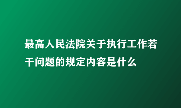 最高人民法院关于执行工作若干问题的规定内容是什么