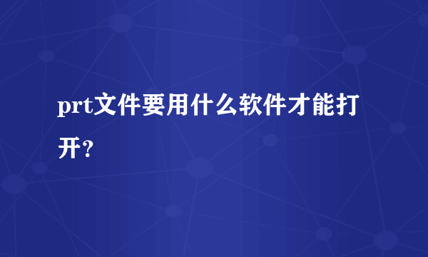 prt文件要用什么软件才能打开？