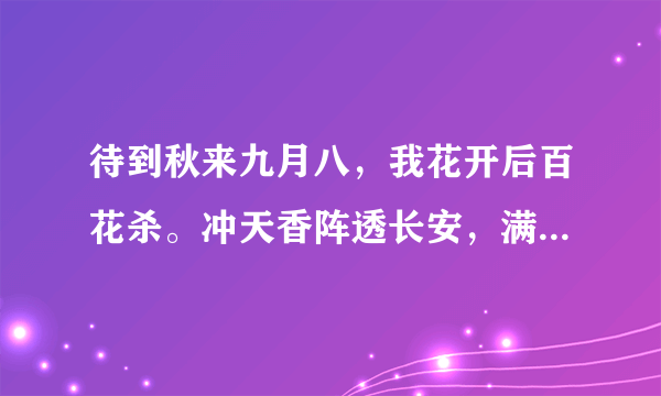 待到秋来九月八，我花开后百花杀。冲天香阵透长安，满城尽带黄金甲。