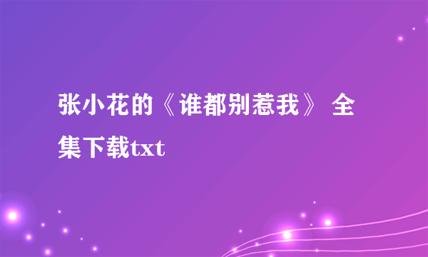 张小花的《谁都别惹我》 全集下载txt