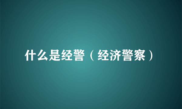 什么是经警（经济警察）