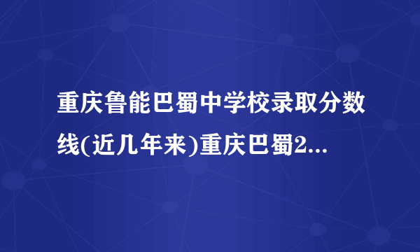 重庆鲁能巴蜀中学校录取分数线(近几年来)重庆巴蜀2023年的录取分数是多少？