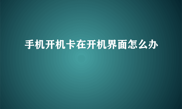 手机开机卡在开机界面怎么办