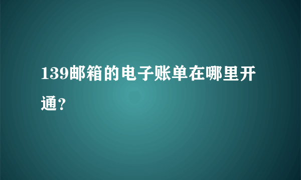 139邮箱的电子账单在哪里开通？