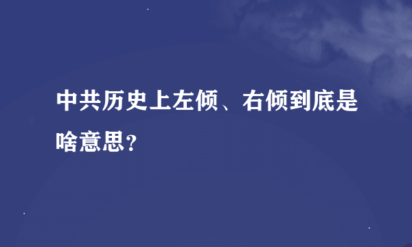 中共历史上左倾、右倾到底是啥意思？