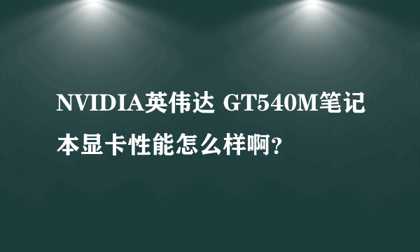 NVIDIA英伟达 GT540M笔记本显卡性能怎么样啊？