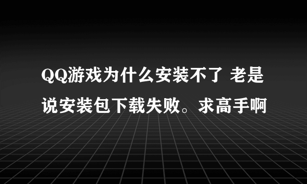 QQ游戏为什么安装不了 老是说安装包下载失败。求高手啊