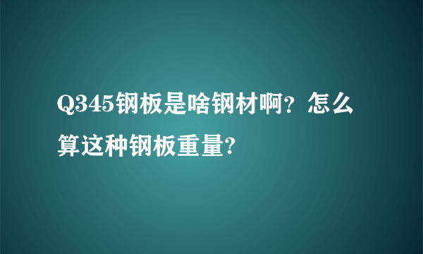 Q345钢板是啥钢材啊？怎么算这种钢板重量?