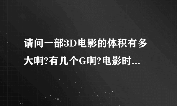 请问一部3D电影的体积有多大啊?有几个G啊?电影时间也就是1.5-2小时之间吧,最近想买一部裸眼3D电影本,3D...