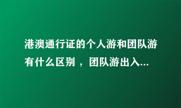 港澳通行证的个人游和团队游有什么区别 ，团队游出入境很麻烦么？