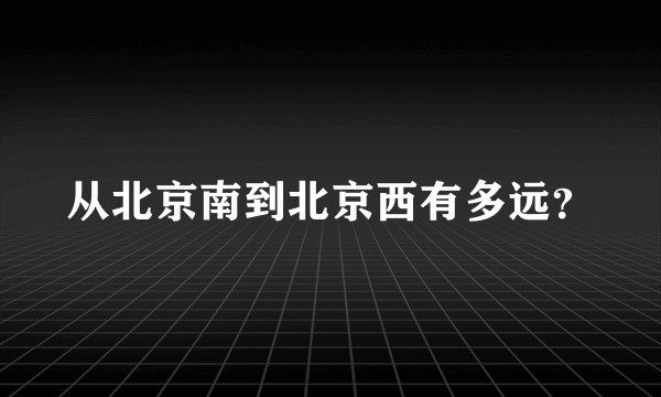 从北京南到北京西有多远？