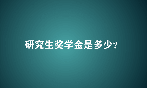 研究生奖学金是多少？