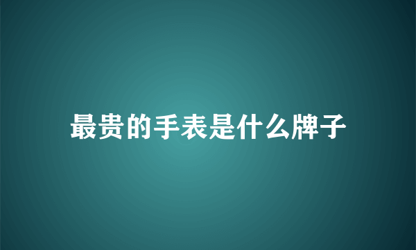 最贵的手表是什么牌子