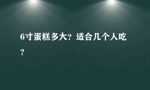 6寸蛋糕多大？适合几个人吃？