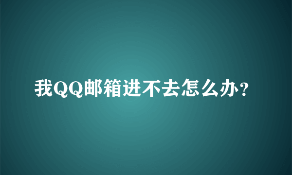 我QQ邮箱进不去怎么办？