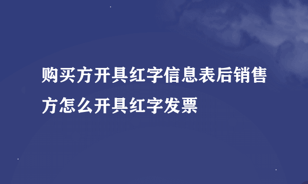 购买方开具红字信息表后销售方怎么开具红字发票