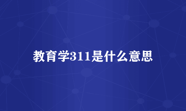 教育学311是什么意思