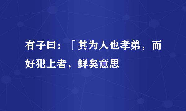 有子曰：「其为人也孝弟，而好犯上者，鲜矣意思