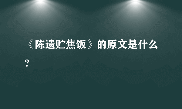 《陈遗贮焦饭》的原文是什么？