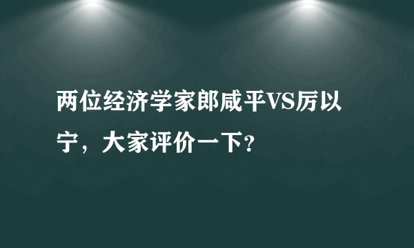 两位经济学家郎咸平VS厉以宁，大家评价一下？