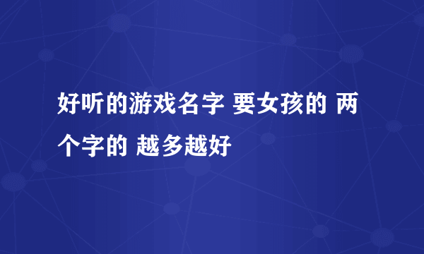 好听的游戏名字 要女孩的 两个字的 越多越好