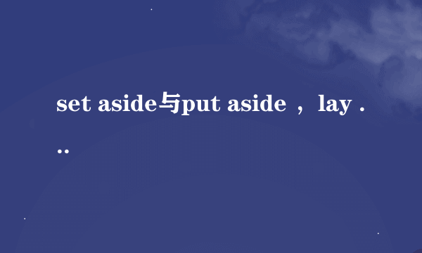 set aside与put aside ，lay aside 的区别