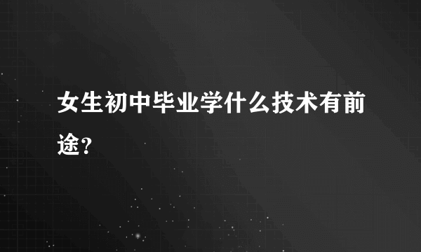 女生初中毕业学什么技术有前途？