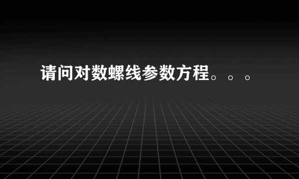 请问对数螺线参数方程。。。