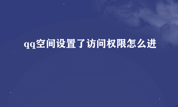 qq空间设置了访问权限怎么进