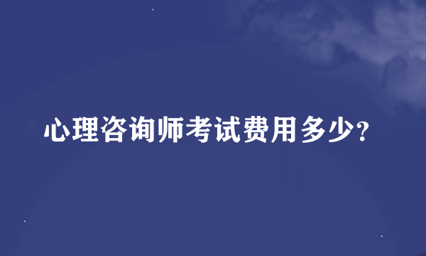 心理咨询师考试费用多少？