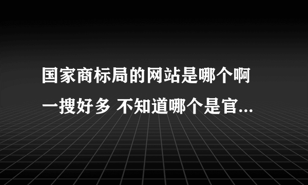 国家商标局的网站是哪个啊 一搜好多 不知道哪个是官方的 我想在网上申请注册商标啊