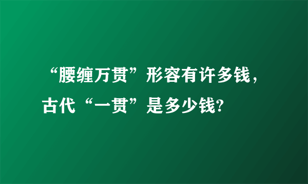 “腰缠万贯”形容有许多钱，古代“一贯”是多少钱?