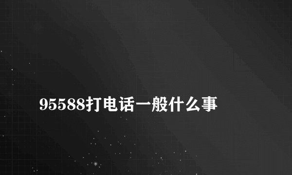 
95588打电话一般什么事

