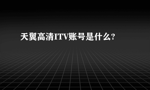 天翼高清ITV账号是什么?