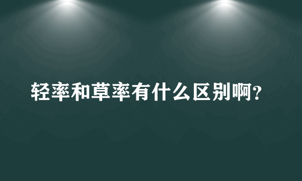 轻率和草率有什么区别啊？