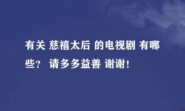 有关 慈禧太后 的电视剧 有哪些？ 请多多益善 谢谢！