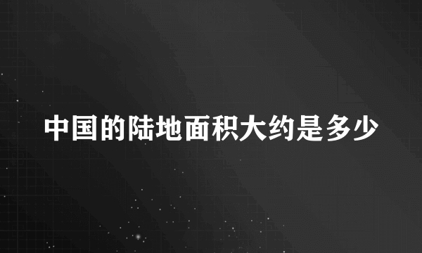 中国的陆地面积大约是多少