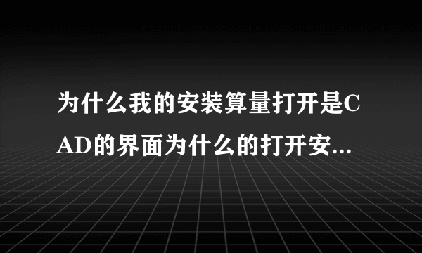 为什么我的安装算量打开是CAD的界面为什么的打开安装算量后是CAD的界面